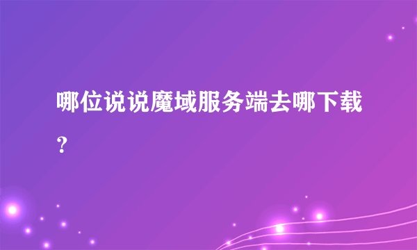 哪位说说魔域服务端去哪下载？