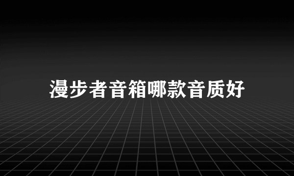 漫步者音箱哪款音质好
