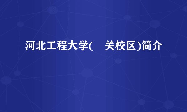 河北工程大学(洺关校区)简介