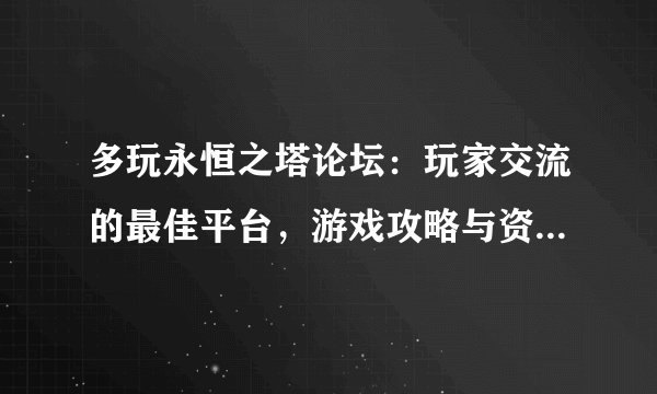 多玩永恒之塔论坛：玩家交流的最佳平台，游戏攻略与资讯一网打尽！
