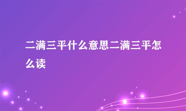 二满三平什么意思二满三平怎么读
