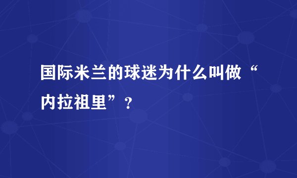 国际米兰的球迷为什么叫做“内拉祖里”？