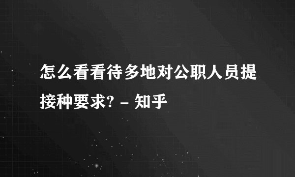 怎么看看待多地对公职人员提接种要求? - 知乎