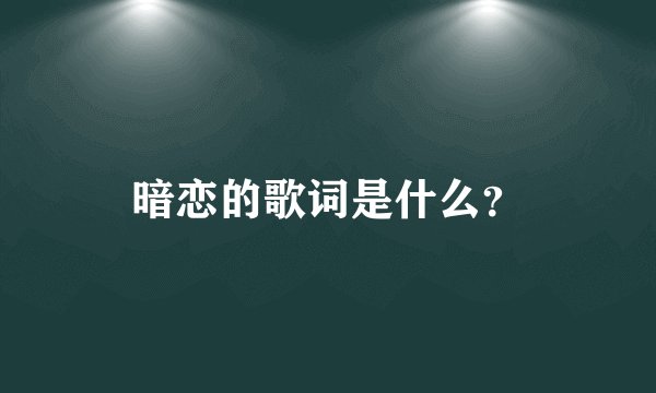 暗恋的歌词是什么？