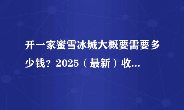 开一家蜜雪冰城大概要需要多少钱？2025（最新）收费标准及加盟条件已公布！