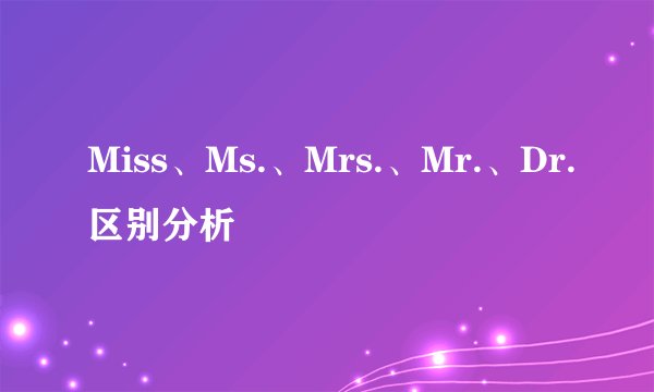 Miss、Ms.、Mrs.、Mr.、Dr.区别分析