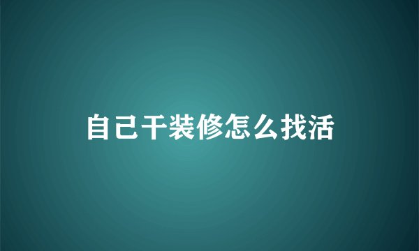 自己干装修怎么找活