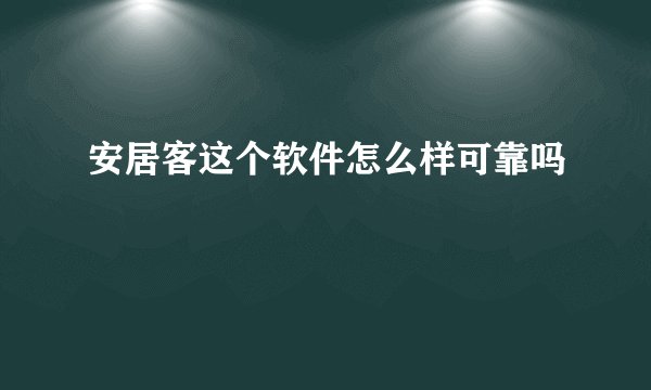 安居客这个软件怎么样可靠吗