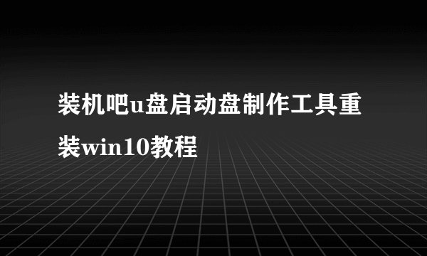 装机吧u盘启动盘制作工具重装win10教程