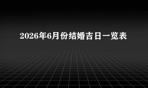 2026年6月份结婚吉日一览表
