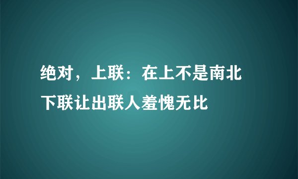 绝对，上联：在上不是南北 下联让出联人羞愧无比