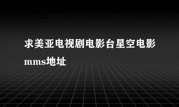 求美亚电视剧电影台星空电影mms地址