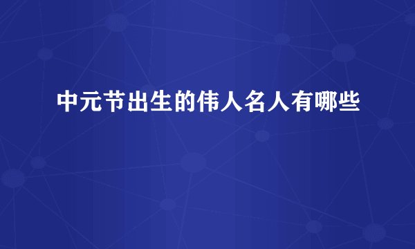 中元节出生的伟人名人有哪些