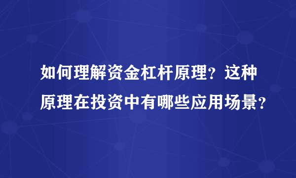 如何理解资金杠杆原理?这种原理在投资中有哪些应用场景?