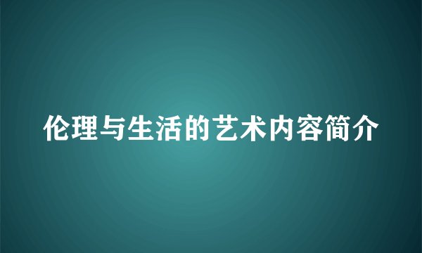 伦理与生活的艺术内容简介