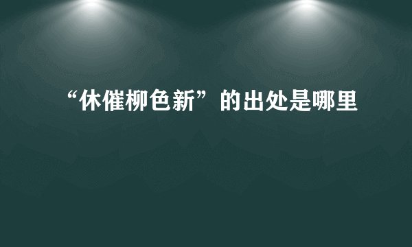 “休催柳色新”的出处是哪里