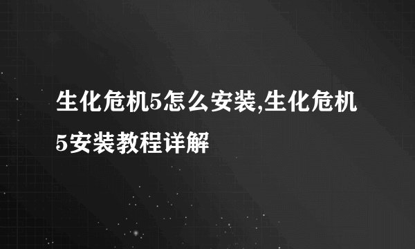 生化危机5怎么安装,生化危机5安装教程详解