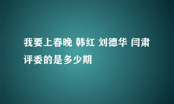 我要上春晚 韩红 刘德华 闫肃评委的是多少期