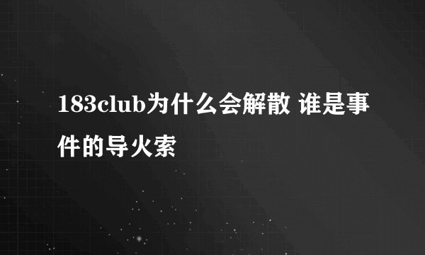 183club为什么会解散 谁是事件的导火索
