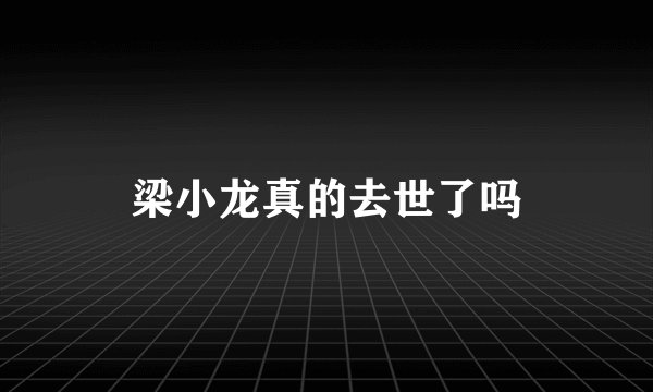 梁小龙真的去世了吗