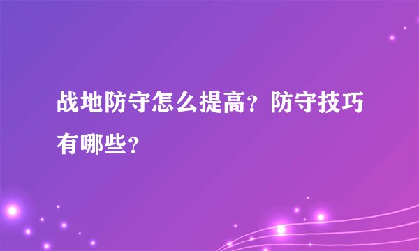 战地防守怎么提高？防守技巧有哪些？
