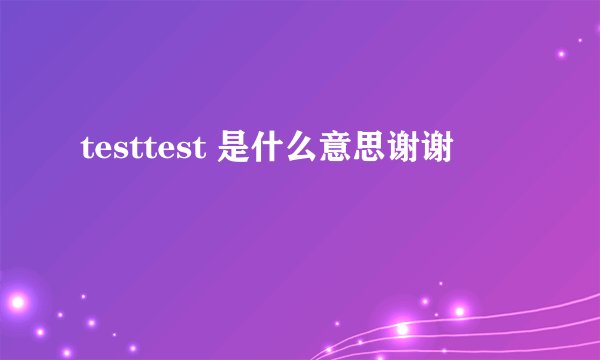 testtest 是什么意思谢谢