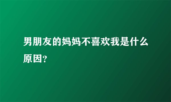 男朋友的妈妈不喜欢我是什么原因？