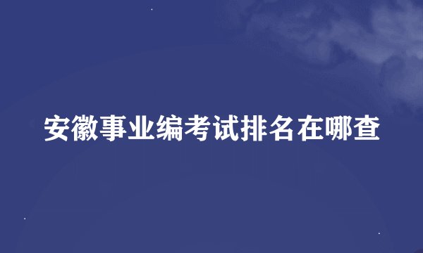安徽事业编考试排名在哪查