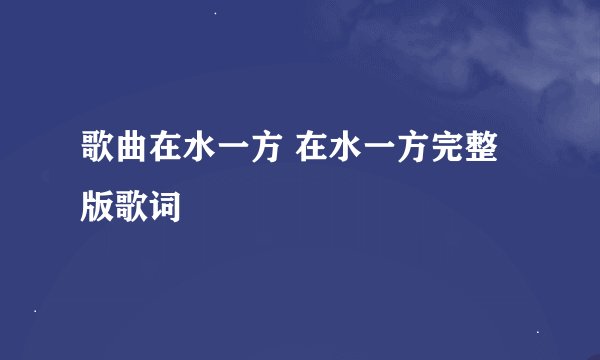 歌曲在水一方 在水一方完整版歌词
