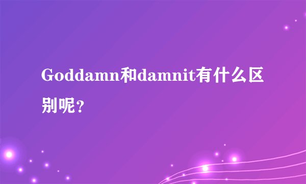 Goddamn和damnit有什么区别呢？