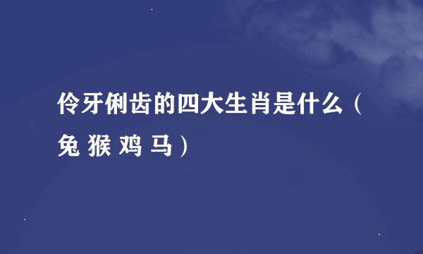 伶牙俐齿的四大生肖是什么（兔 猴 鸡 马）