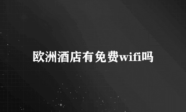 欧洲酒店有免费wifi吗
