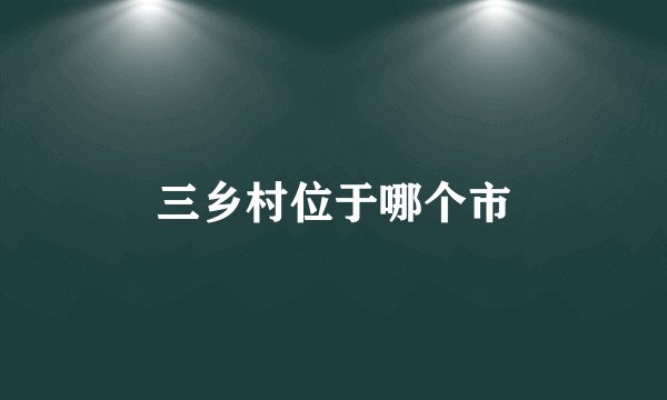 三乡村位于哪个市