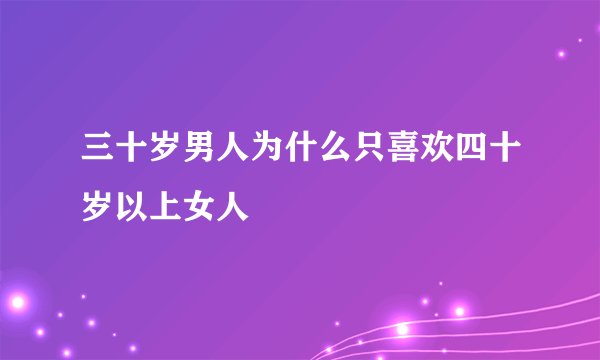 三十岁男人为什么只喜欢四十岁以上女人