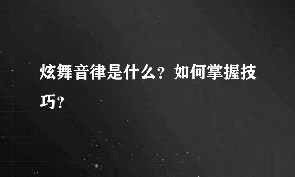 炫舞音律是什么？如何掌握技巧？