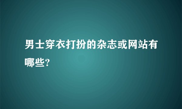 男士穿衣打扮的杂志或网站有哪些?