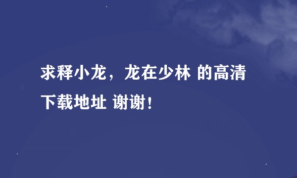 求释小龙，龙在少林 的高清下载地址 谢谢！