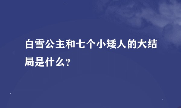白雪公主和七个小矮人的大结局是什么？