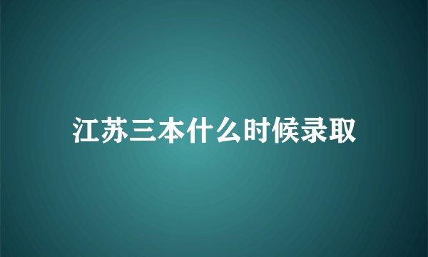 江苏三本什么时候录取