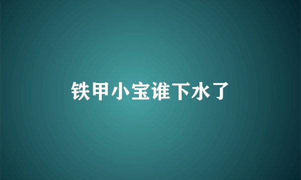 铁甲小宝谁下水了