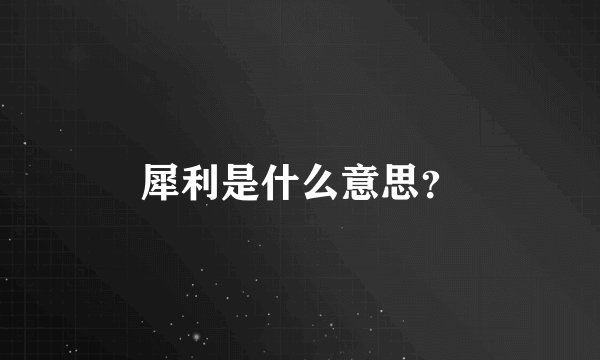 犀利是什么意思？