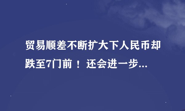 贸易顺差不断扩大下人民币却跌至7门前 ！还会进一步贬值吗？