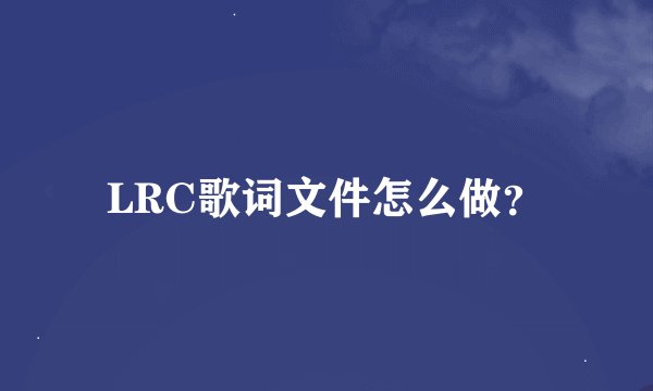 LRC歌词文件怎么做？
