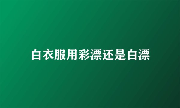 白衣服用彩漂还是白漂