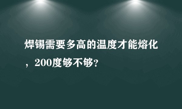 焊锡需要多高的温度才能熔化，200度够不够？