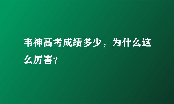 韦神高考成绩多少，为什么这么厉害？