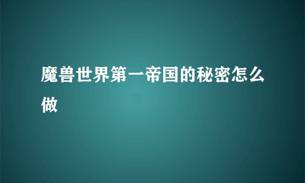 魔兽世界第一帝国的秘密怎么做