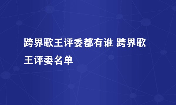 跨界歌王评委都有谁 跨界歌王评委名单