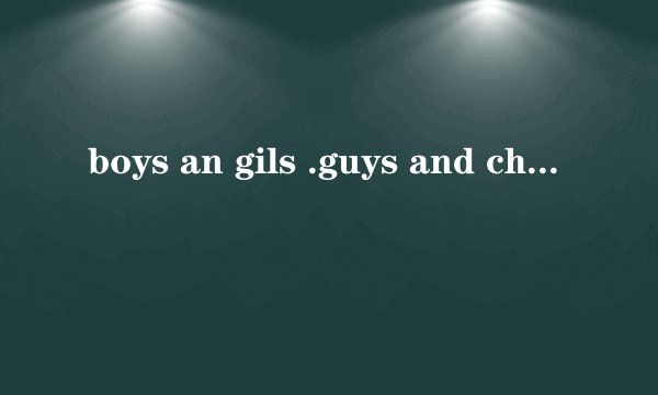 boys an gils .guys and chicks . ladies and gentalmen .哪位网友能告诉我具体详细的区别啊。