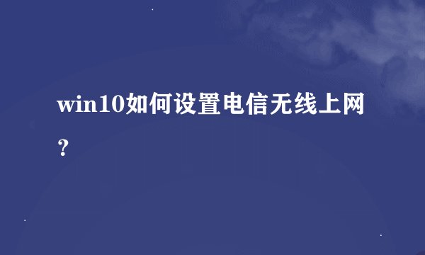 win10如何设置电信无线上网？